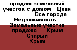 продаю земельный участок с домом › Цена ­ 1 500 000 - Все города Недвижимость » Земельные участки продажа   . Крым,Старый Крым